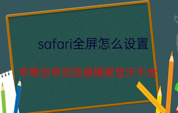 safari全屏怎么设置 苹果自带浏览器横屏显示不全？